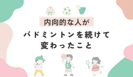 内向的な人がバドミントンを続けて変わったこと３選