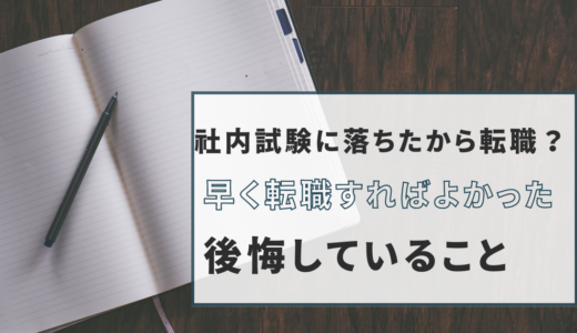 社内試験に落ちたから転職？早く転職すればよかったと後悔していること