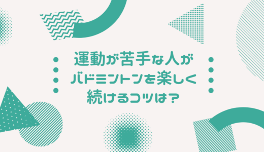 運動が苦手な人がバドミントンを楽しく続けるコツ４選