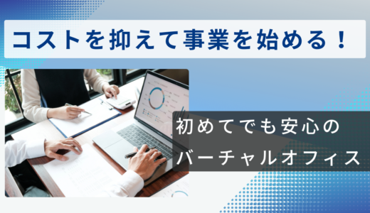 コストを抑えて事業を始める！初めてでも安心のバーチャルオフィス！