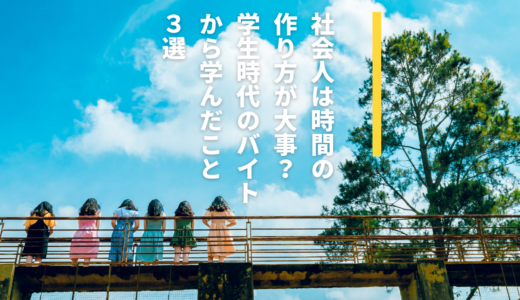 社会人は時間の作り方が大事？学生時代のバイトから学んだこと３選