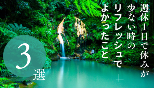 週休１日で休みが少ない時のリフレッシュでよかったこと３選