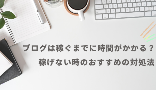 ブログは稼ぐまでに時間がかかる？稼げない時のおすすめの対処法