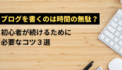 ブログを書くのは時間の無駄？初心者が続けるために必要なコツ３選