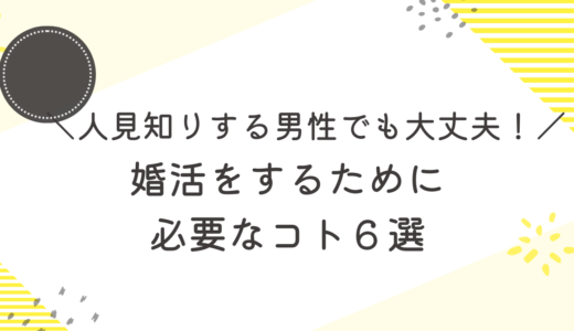 人見知りする男性でも大丈夫！婚活をするために必要なコト６選