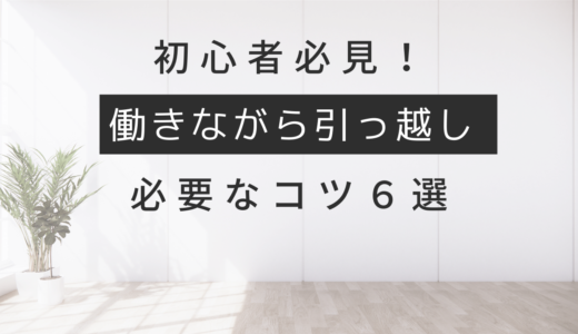 初心者必見！働きながら引っ越しするために必要なコツ６選