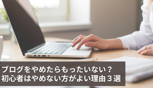 ブログをやめたらもったいない？初心者はやめない方がよい理由３選